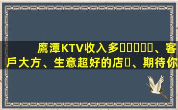 鷹潭KTV收入多、客戶大方、生意超好的店、期待你的加入